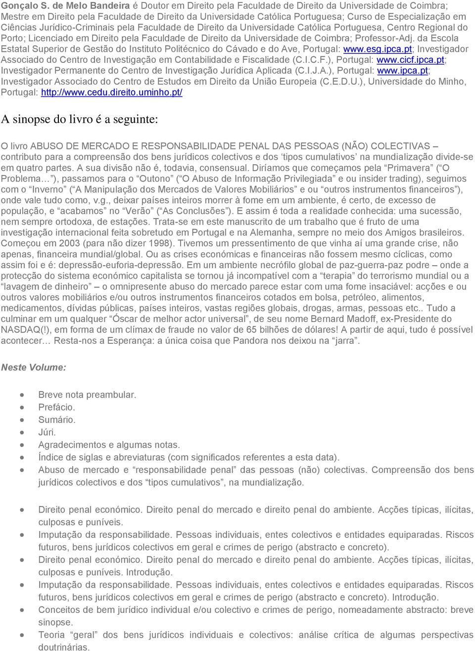 Ciências Jurídico-Criminais pela Faculdade de Direito da Universidade Católica Portuguesa, Centro Regional do Porto; Licenciado em Direito pela Faculdade de Direito da Universidade de Coimbra;