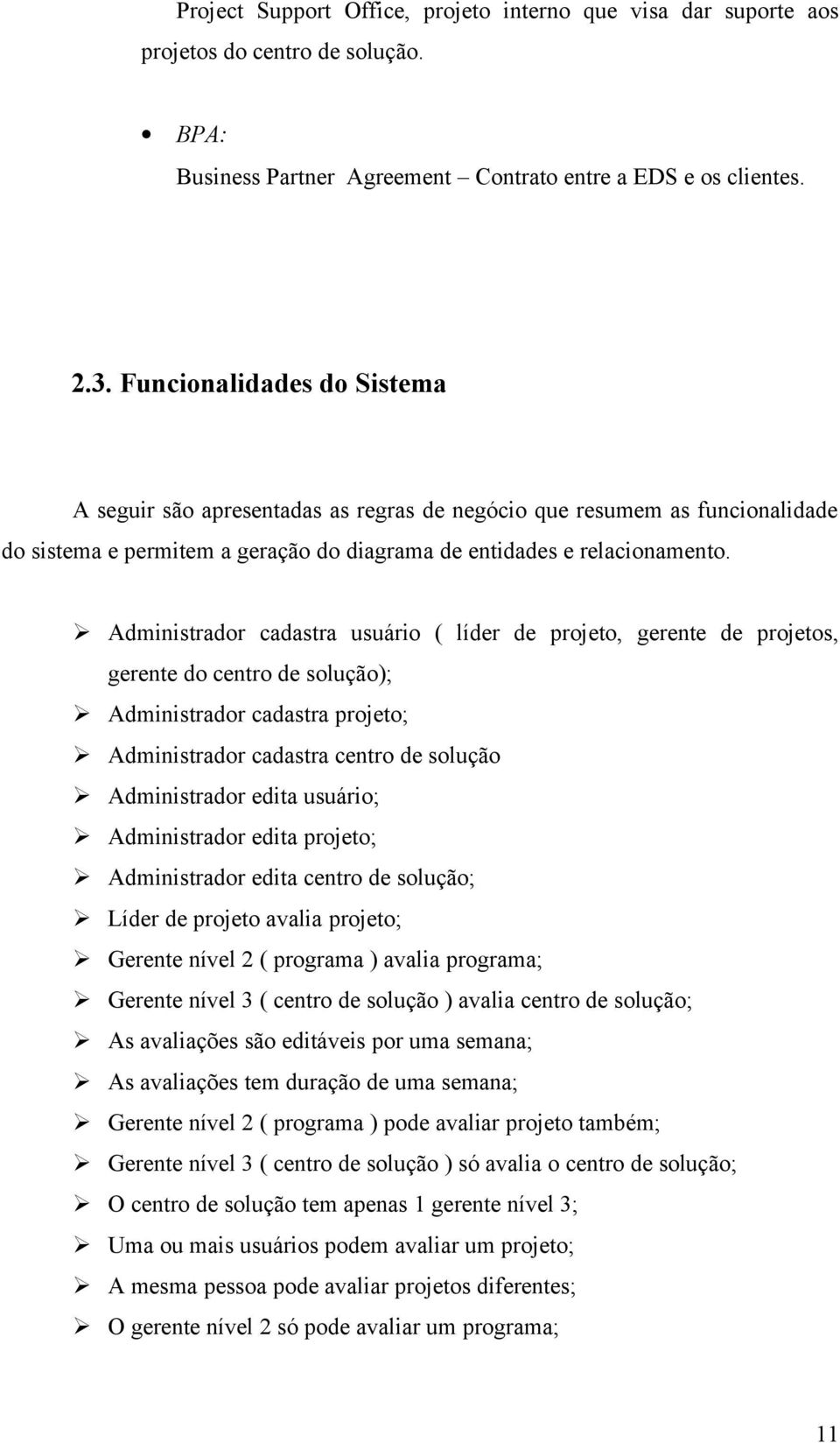 Administrador cadastra usuário ( líder de projeto, gerente de projetos, gerente do centro de solução); Administrador cadastra projeto; Administrador cadastra centro de solução Administrador edita