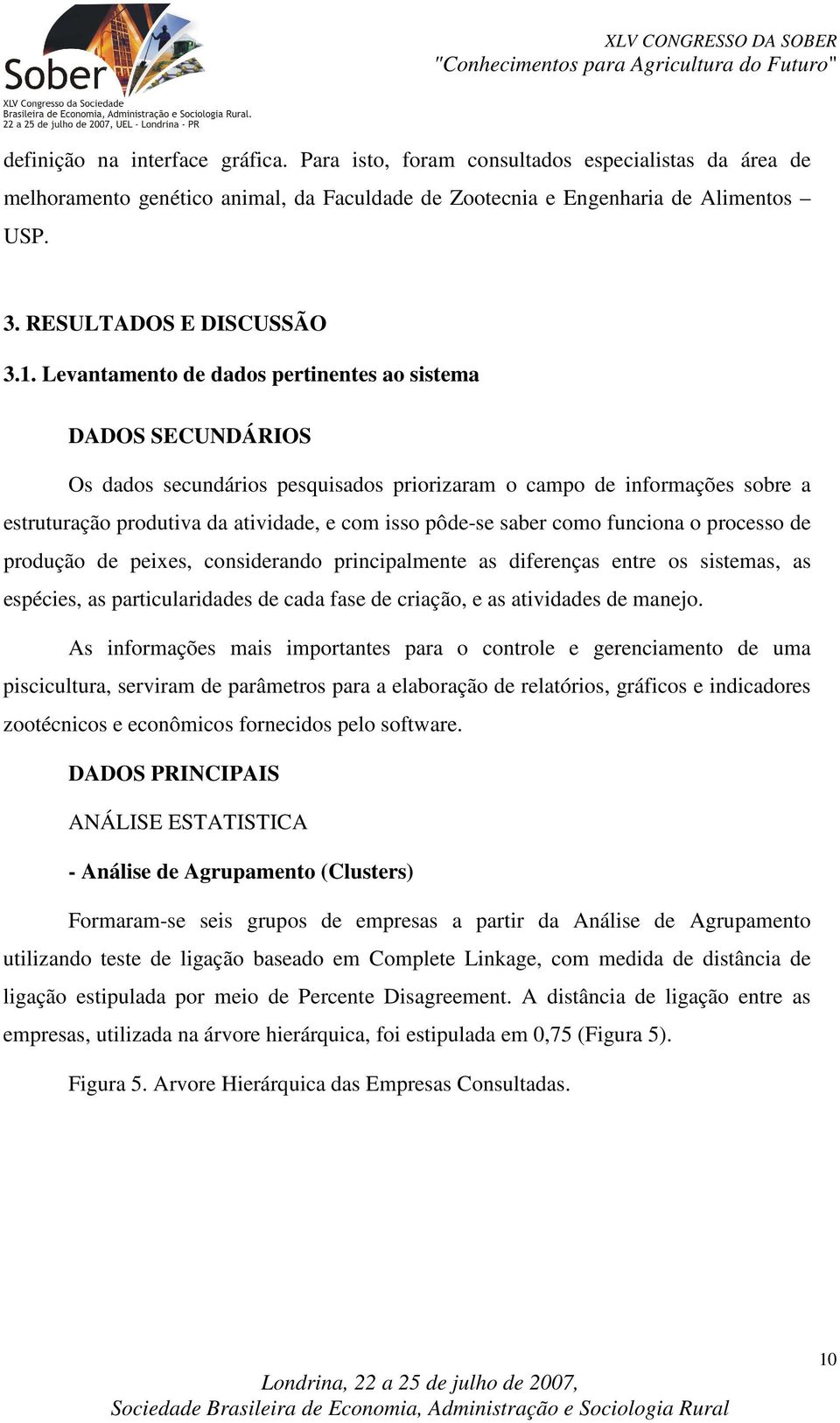 Levantamento de dados pertinentes ao sistema DADOS SECUNDÁRIOS Os dados secundários pesquisados priorizaram o campo de informações sobre a estruturação produtiva da atividade, e com isso pôde-se