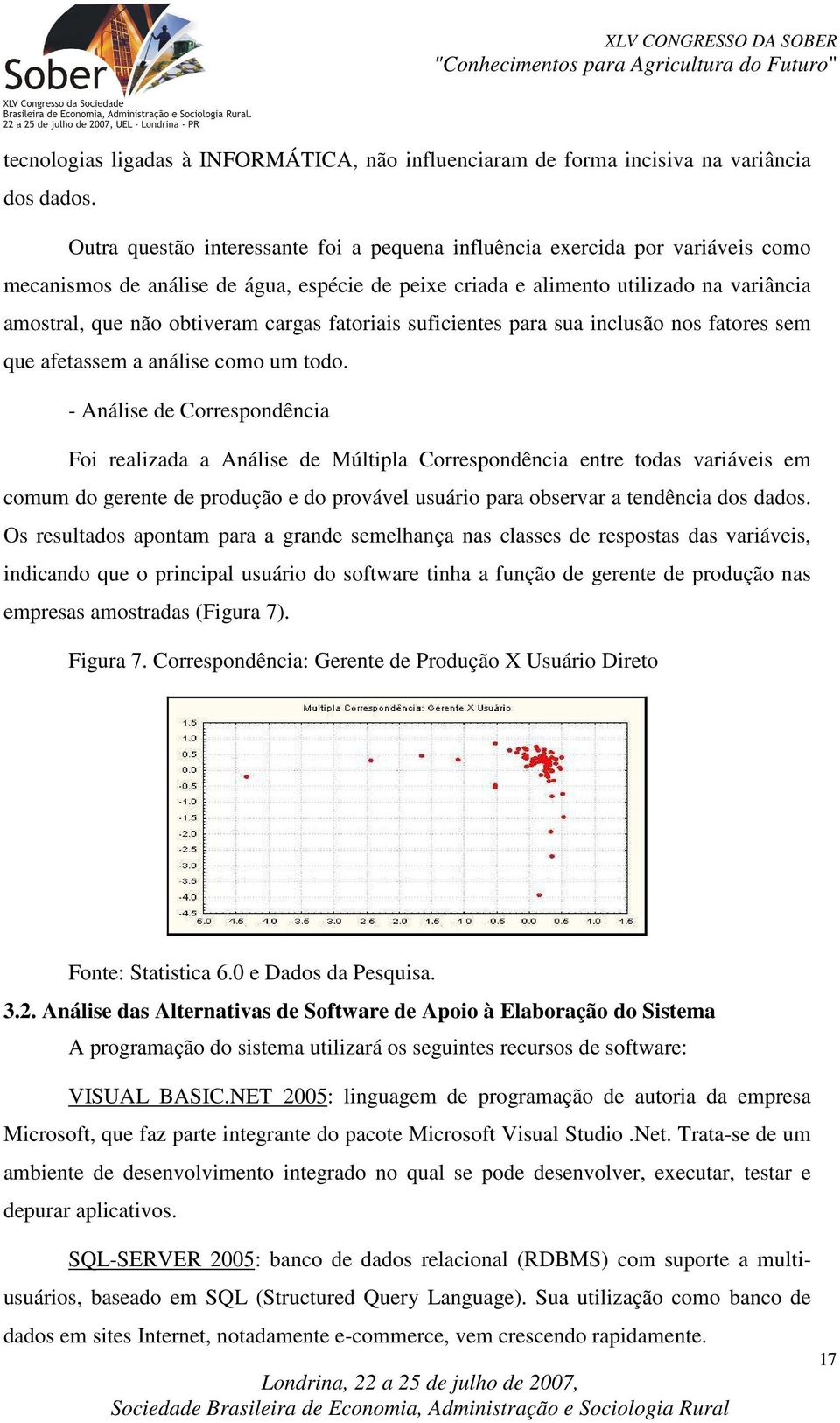 cargas fatoriais suficientes para sua inclusão nos fatores sem que afetassem a análise como um todo.