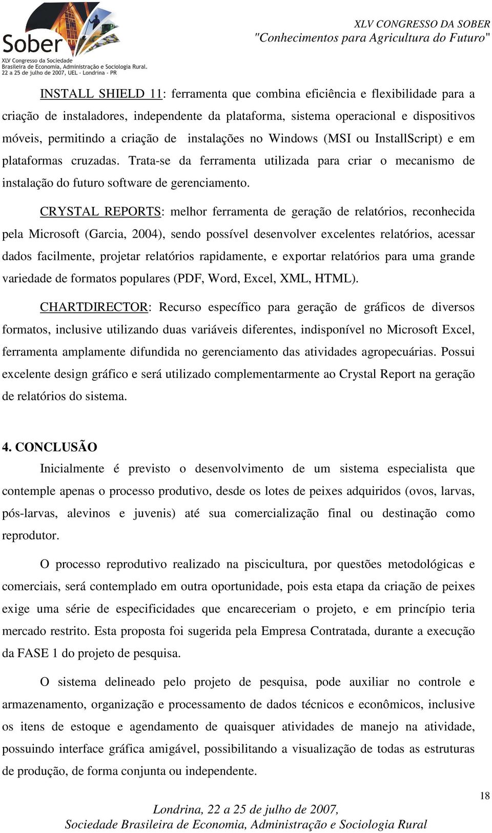 CRYSTAL REPORTS: melhor ferramenta de geração de relatórios, reconhecida pela Microsoft (Garcia, 2004), sendo possível desenvolver excelentes relatórios, acessar dados facilmente, projetar relatórios