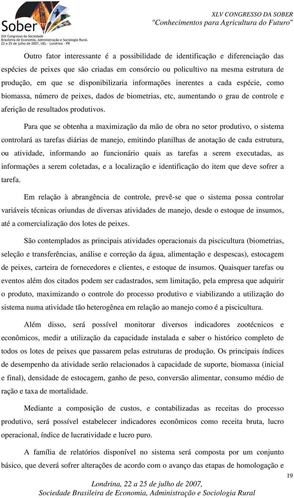 Para que se obtenha a maximização da mão de obra no setor produtivo, o sistema controlará as tarefas diárias de manejo, emitindo planilhas de anotação de cada estrutura, ou atividade, informando ao