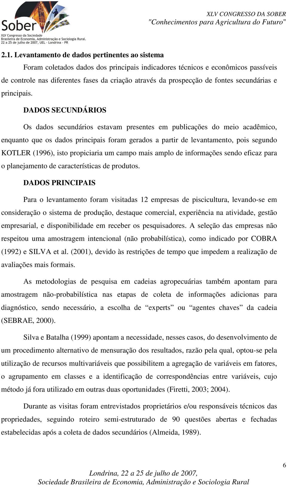 DADOS SECUNDÁRIOS Os dados secundários estavam presentes em publicações do meio acadêmico, enquanto que os dados principais foram gerados a partir de levantamento, pois segundo KOTLER (1996), isto