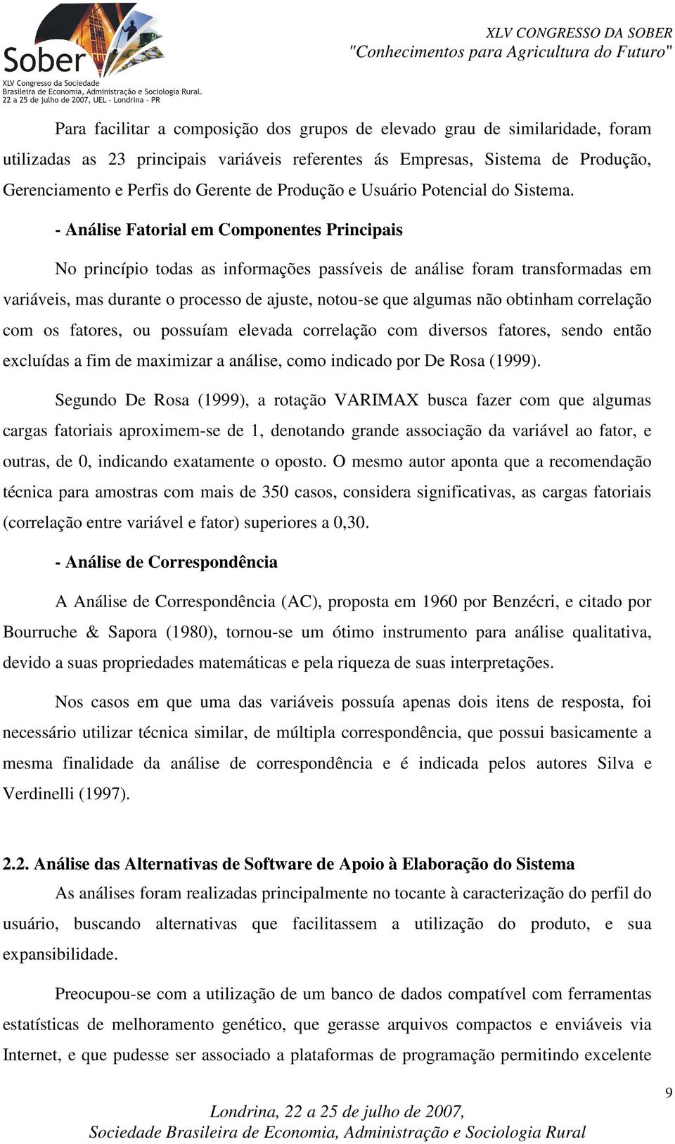 - Análise Fatorial em Componentes Principais No princípio todas as informações passíveis de análise foram transformadas em variáveis, mas durante o processo de ajuste, notou-se que algumas não