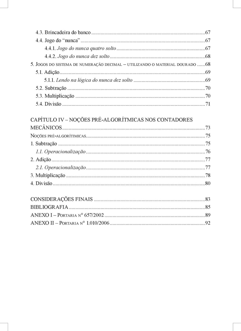 Multiplicação...70 5.4. Divisão...71 CAPÍTULO IV NOÇÕES PRÉ-ALGORÍTMICAS NOS CONTADORES MECÂNICOS...73 NOÇÕES PRÉ-ALGORÍTIMICAS...75 1. Subtração...75 1.1. Operacionalização.