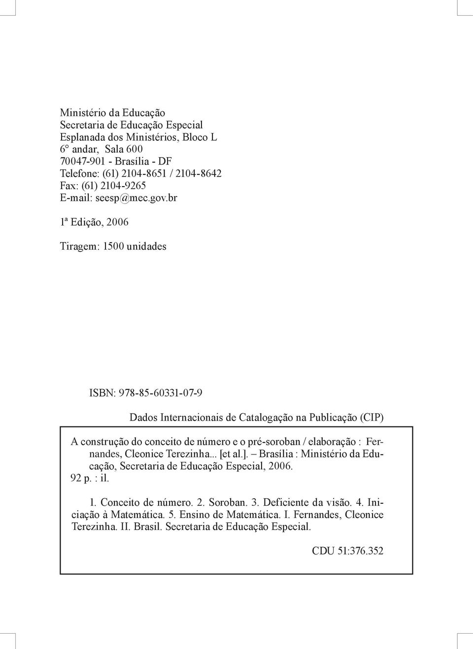 br 1ª Edição, 2006 Tiragem: 1500 unidades ISBN: 978-85-60331-07-9 Dados Internacionais de Catalogação na Publicação (CIP) A construção do conceito de número e o pré-soroban /