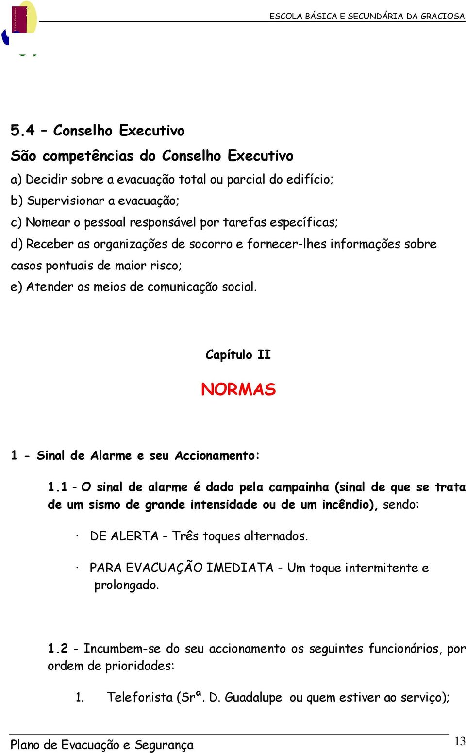 1 - O snl de lrme é dd pel cmpnh (snl de que se r de um ssm de grnde nensdde u de um ncênd), send: DE ALERTA - Três ques lernds.