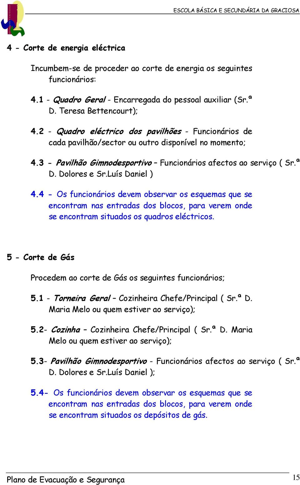 4 - Os funcnárs devem bservr s esquems que se encnrm ns enrds ds blcs, pr verem nde se encnrm suds s qudrs elécrcs. 5 - Cre de Gás Prcedem cre de Gás s segunes funcnárs; 5.