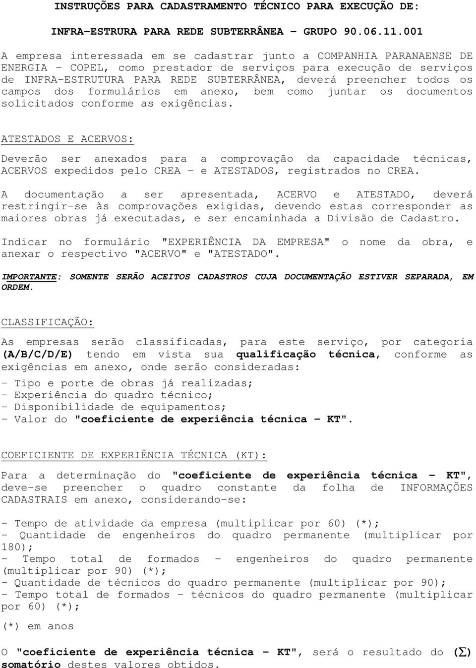 preencher todos os campos dos formulários em anexo, bem como juntar os documentos solicitados conforme as exigências.