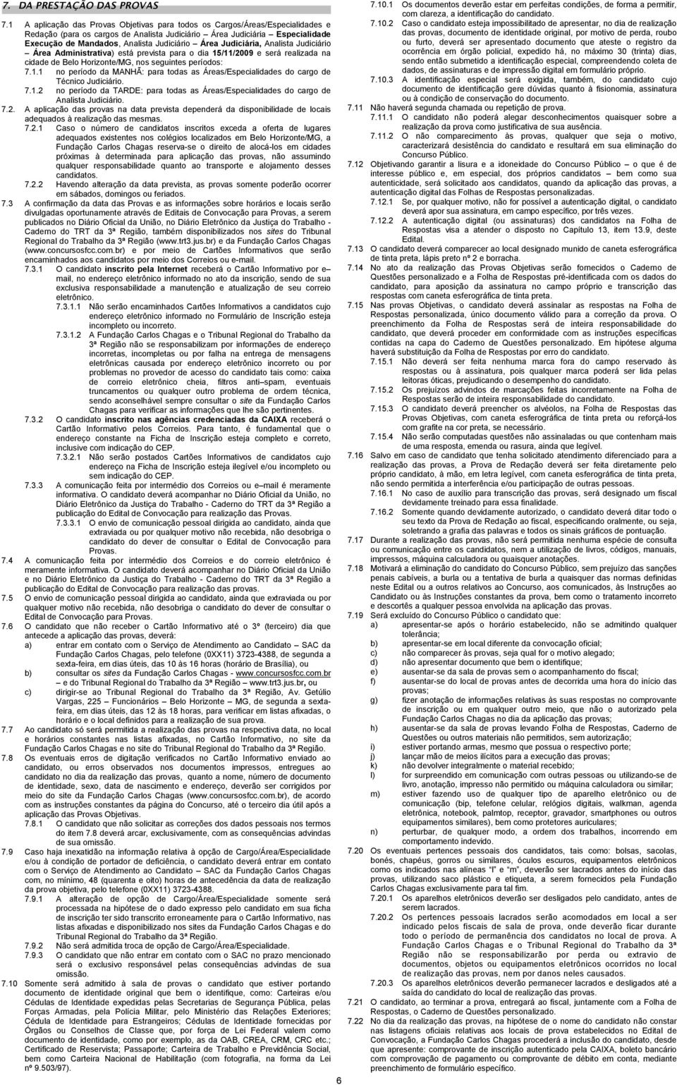 Área Judiciária, Analista Judiciário Área Administrativa) está prevista para o dia 5//09 e será realizada na cidade de Belo Horizonte/MG, nos seguintes períodos: 7.