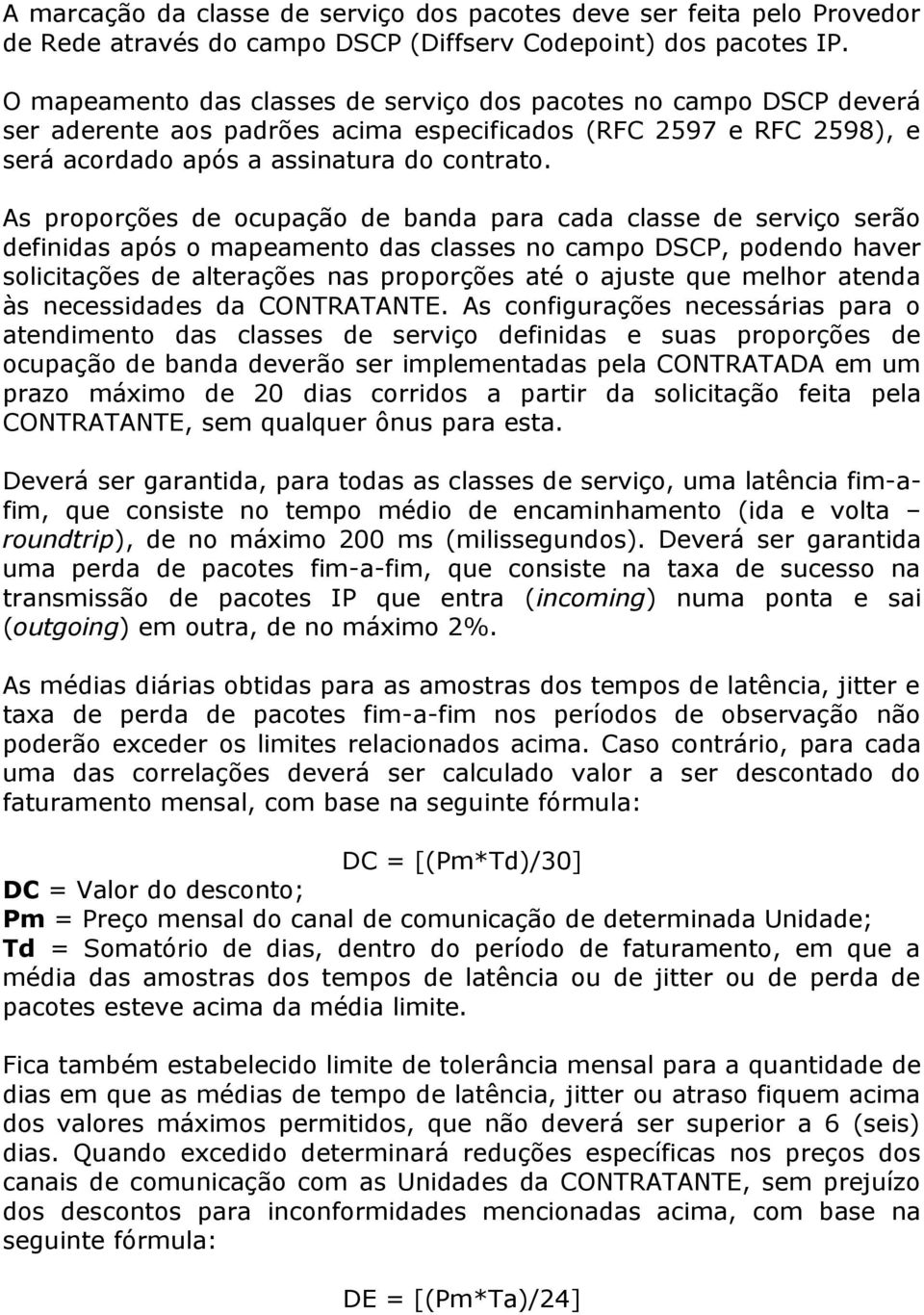 As proporções de ocupação de banda para cada classe de serviço serão definidas após o mapeamento das classes no campo DSCP, podendo haver solicitações de alterações nas proporções até o ajuste que