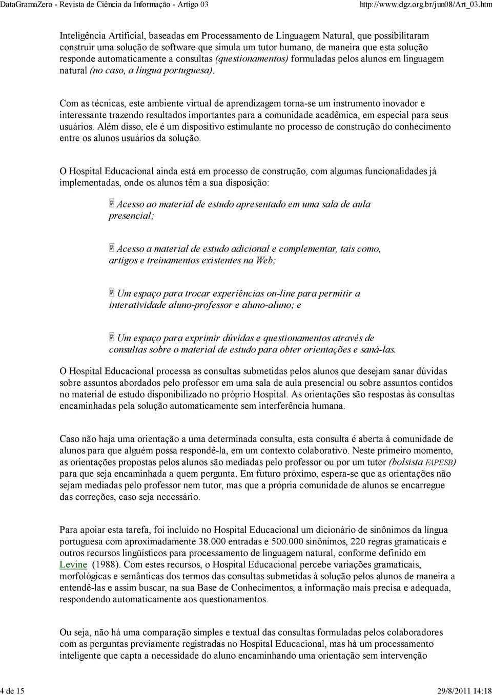 Com as técnicas, este ambiente virtual de aprendizagem torna-se um instrumento inovador e interessante trazendo resultados importantes para a comunidade acadêmica, em especial para seus usuários.