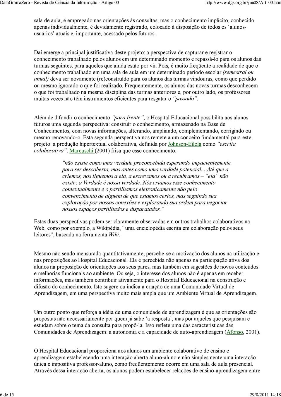 Daí emerge a principal justificativa deste projeto: a perspectiva de capturar e registrar o conhecimento trabalhado pelos alunos em um determinado momento e repassá-lo para os alunos das turmas