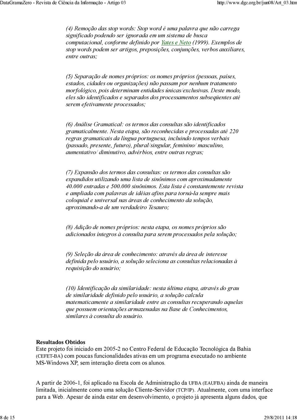 Exemplos de stop words podem ser artigos, preposições, conjunções, verbos auxiliares, entre outras; (5) Separação de nomes próprios: os nomes próprios (pessoas, países, estados, cidades ou