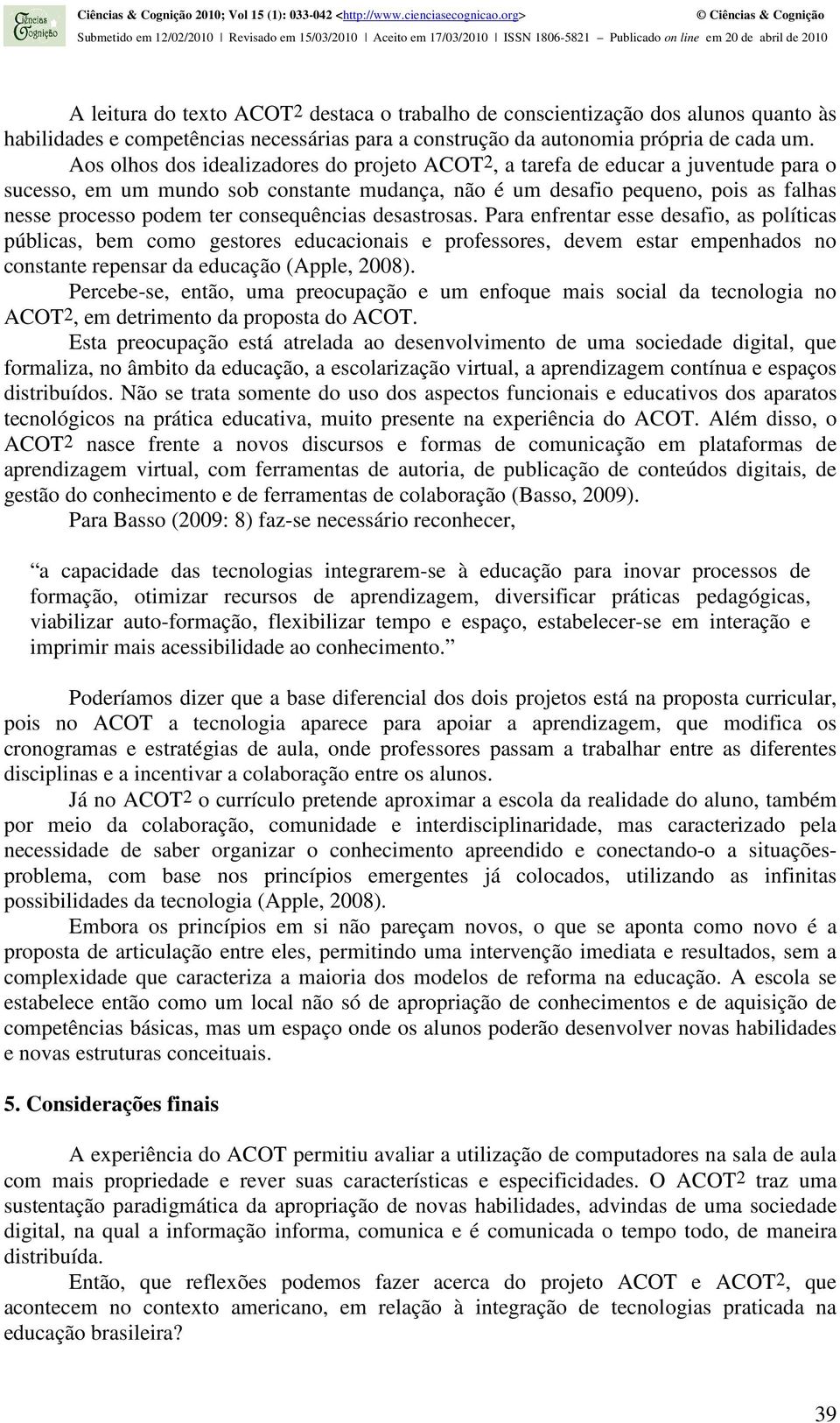 consequências desastrosas. Para enfrentar esse desafio, as políticas públicas, bem como gestores educacionais e professores, devem estar empenhados no constante repensar da educação (Apple, 2008).