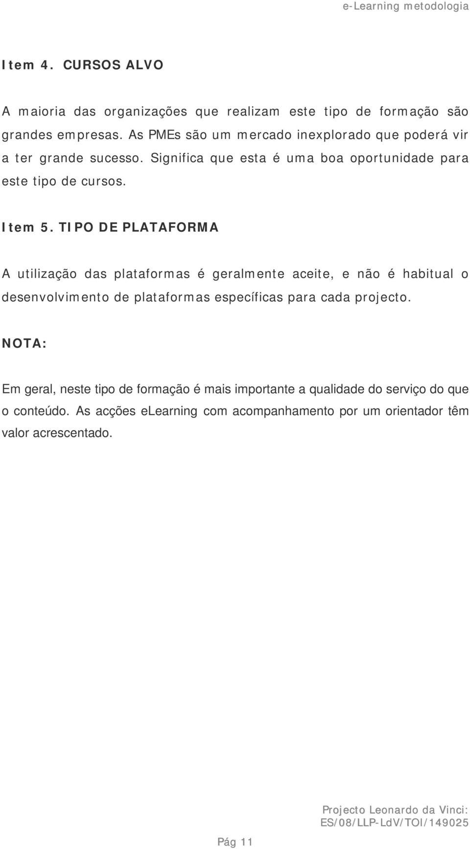 TIPO DE PLATAFORMA A utilização das plataformas é geralmente aceite, e não é habitual o desenvolvimento de plataformas específicas para cada