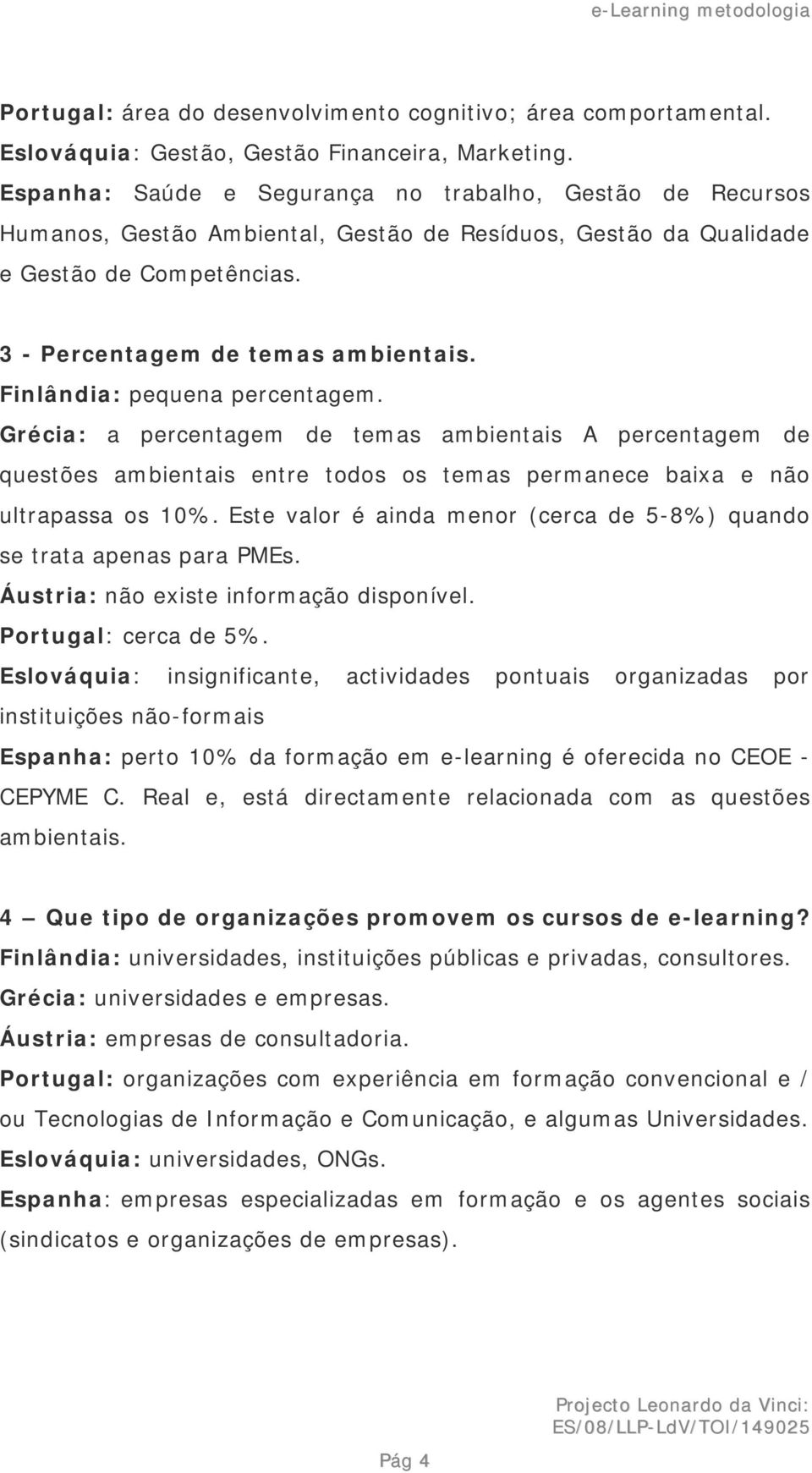 Finlândia: pequena percentagem. Grécia: a percentagem de temas ambientais A percentagem de questões ambientais entre todos os temas permanece baixa e não ultrapassa os 10%.