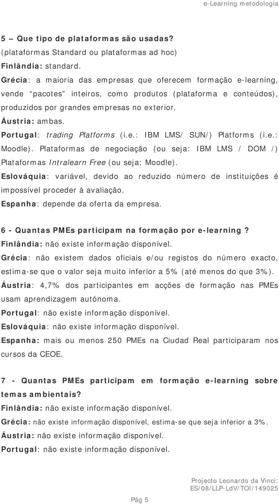 Portugal: trading Platforms (i.e.: IBM LMS/ SUN/) Platforms (i.e.: Moodle). Plataformas de negociação (ou seja: IBM LMS / DOM /) Plataformas Intralearn Free (ou seja: Moodle).