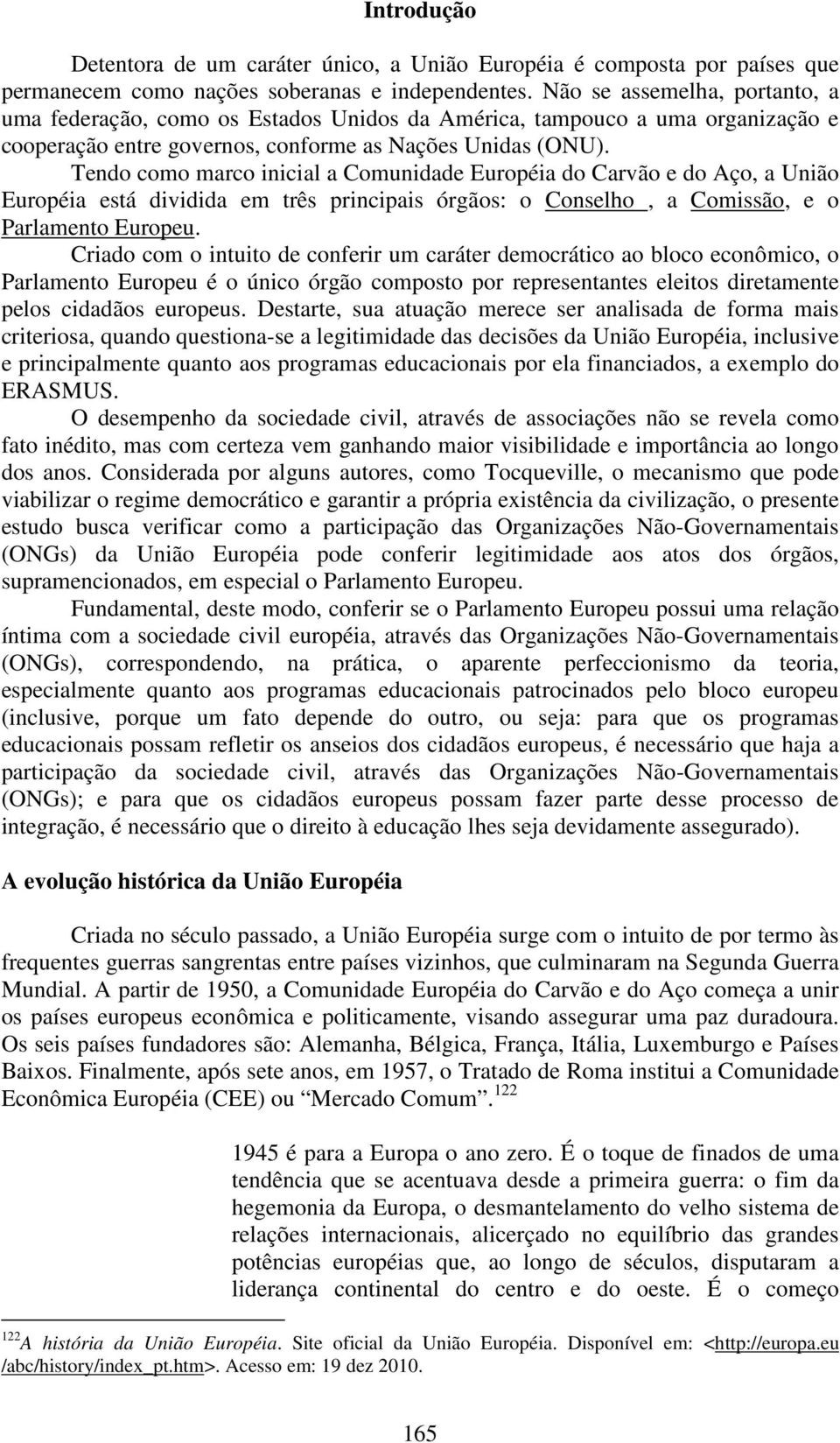 Tendo como marco inicial a Comunidade Européia do Carvão e do Aço, a União Européia está dividida em três principais órgãos: o Conselho, a Comissão, e o Parlamento Europeu.