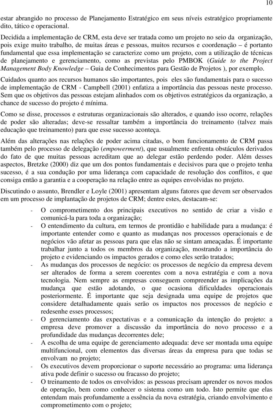 fundamental que essa implementação se caracterize como um projeto, com a utilização de técnicas de planejamento e gerenciamento, como as previstas pelo PMBOK (Guide to the Project Management Body