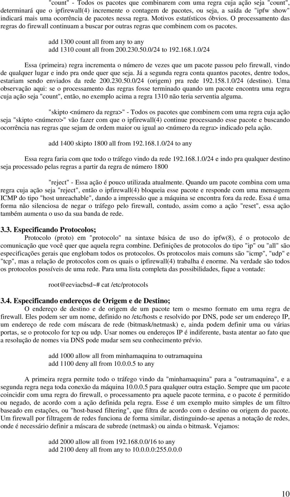 add 1300 count all from any to any add 1310 count all from 200.230.50.0/24 to 192.168.1.0/24 Essa (primeira) regra incrementa o número de vezes que um pacote passou pelo firewall, vindo de qualquer lugar e indo pra onde quer que seja.