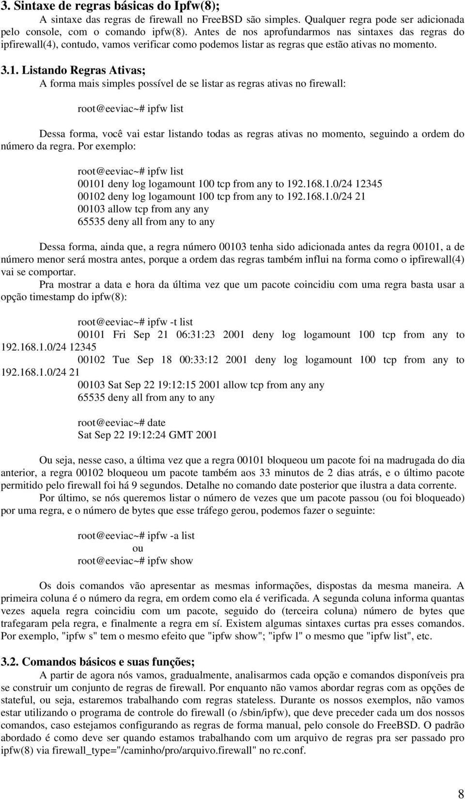 Listando Regras Ativas; A forma mais simples possível de se listar as regras ativas no firewall: root@eeviac~# ipfw list Dessa forma, você vai estar listando todas as regras ativas no momento,