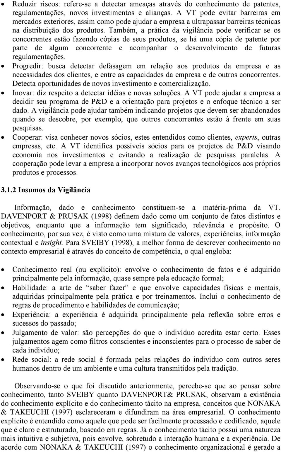 Também, a prática da vigilância pode verificar se os concorrentes estão fazendo cópias de seus produtos, se há uma cópia de patente por parte de algum concorrente e acompanhar o desenvolvimento de