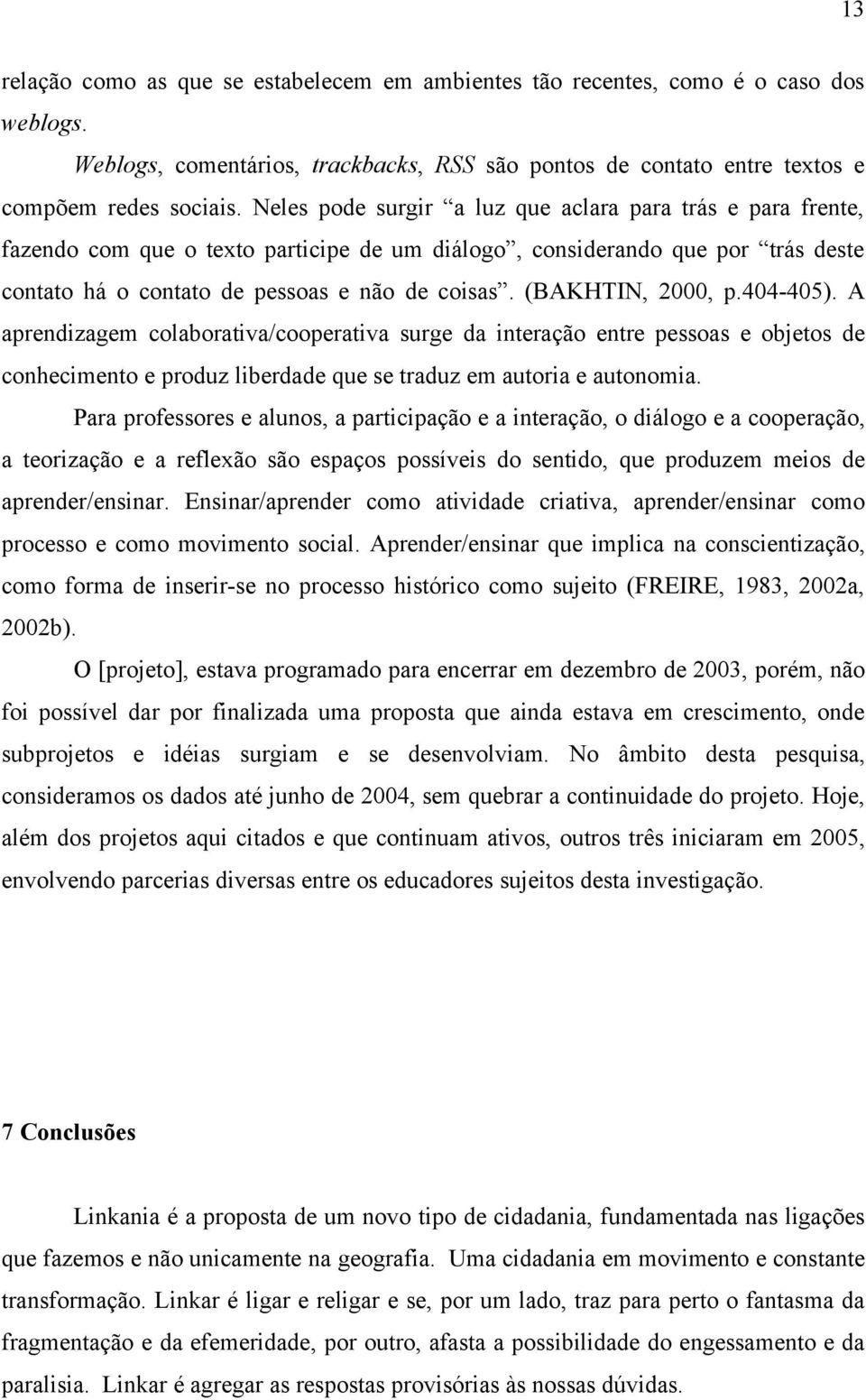 (BAKHTIN, 2000, p.404-405). A aprendizagem colaborativa/cooperativa surge da interação entre pessoas e objetos de conhecimento e produz liberdade que se traduz em autoria e autonomia.