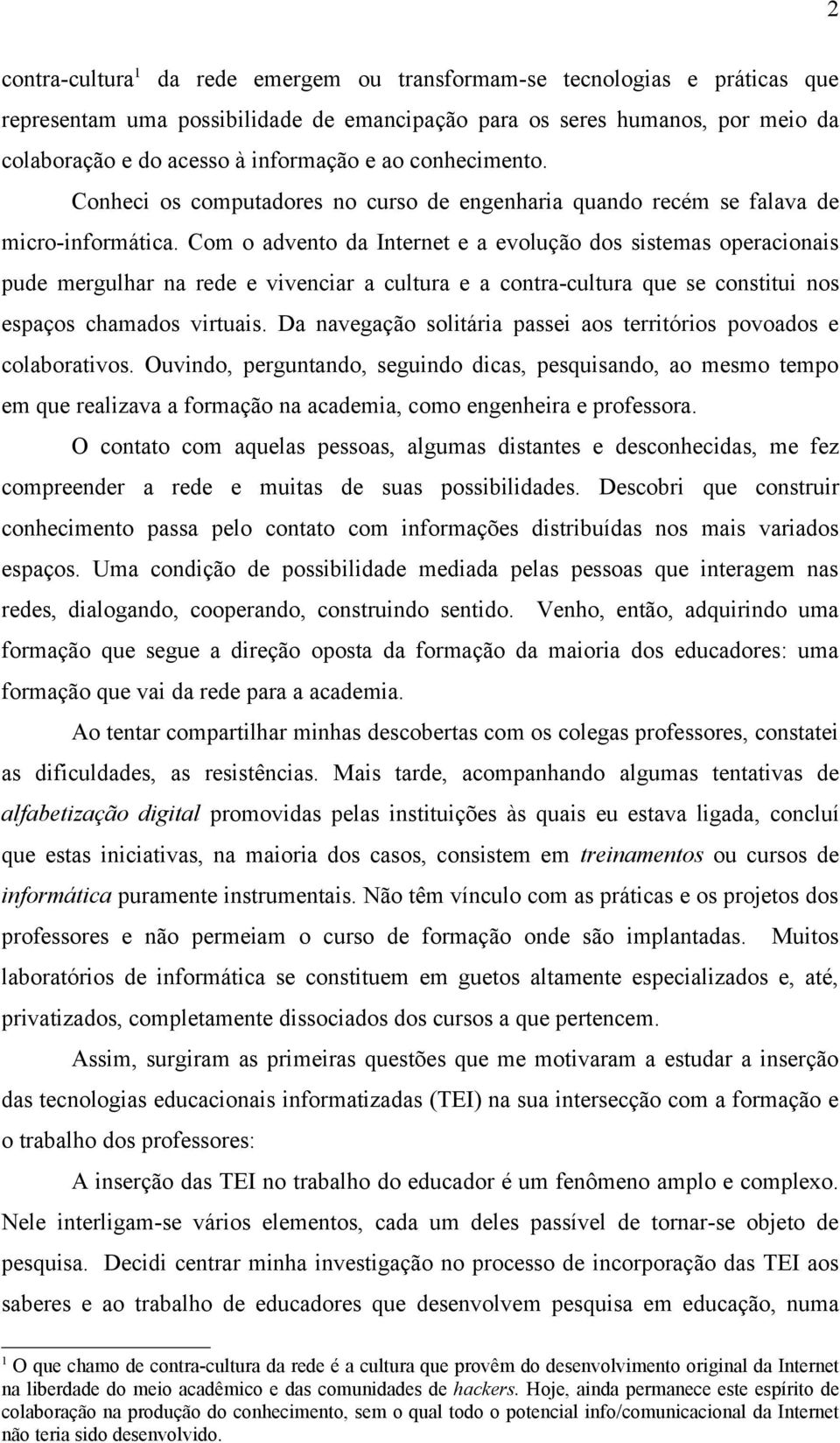 Com o advento da Internet e a evolução dos sistemas operacionais pude mergulhar na rede e vivenciar a cultura e a contra-cultura que se constitui nos espaços chamados virtuais.