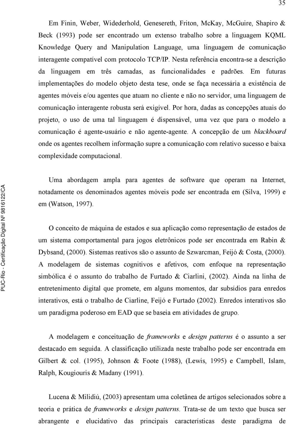 Em futuras implementações do modelo objeto desta tese, onde se faça necessária a existência de agentes móveis e/ou agentes que atuam no cliente e não no servidor, uma linguagem de comunicação