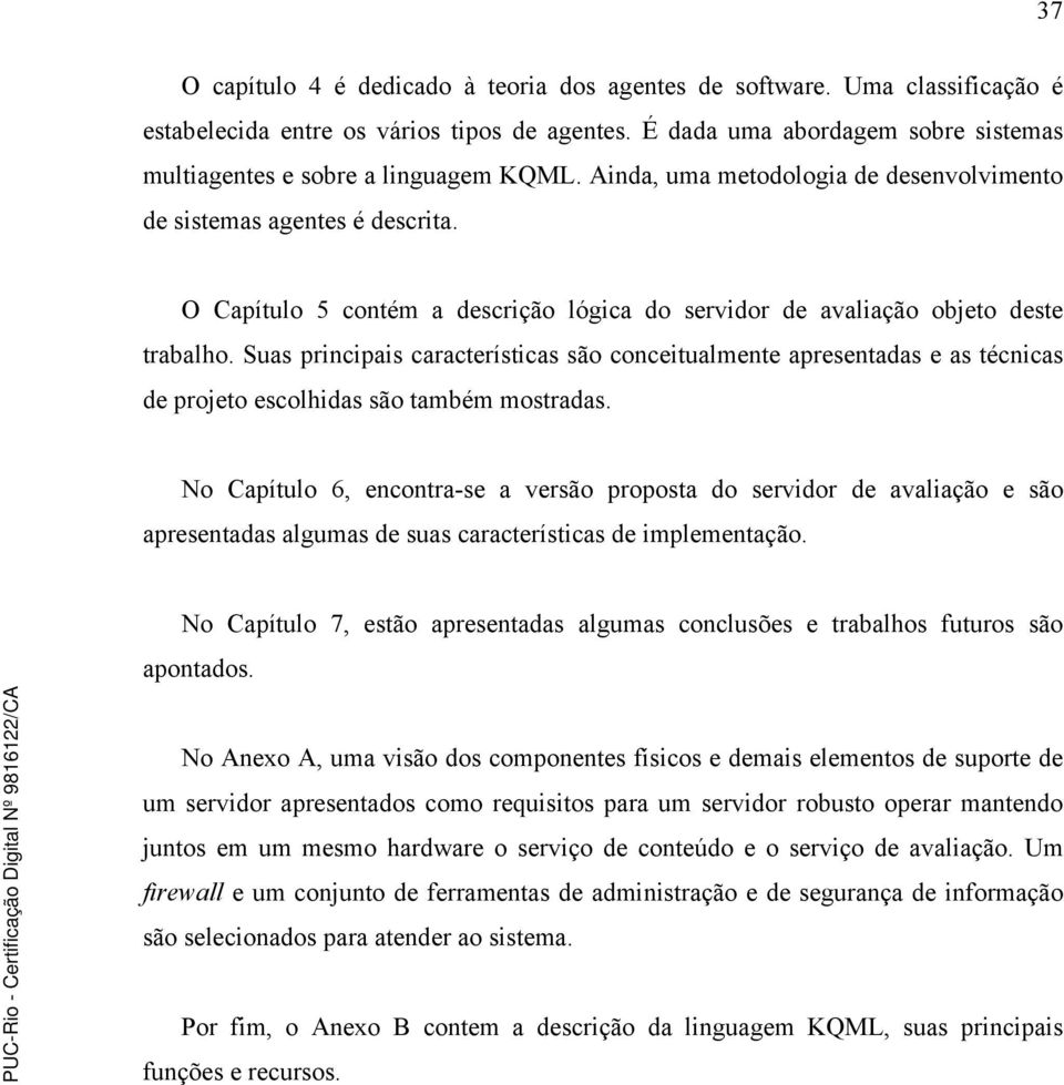 O Capítulo 5 contém a descrição lógica do servidor de avaliação objeto deste trabalho.