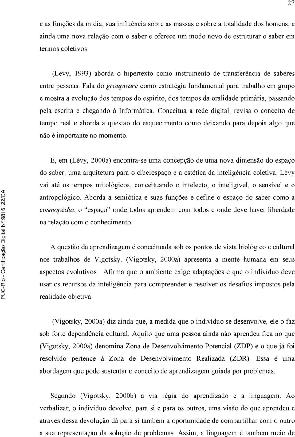 Fala do groupware como estratégia fundamental para trabalho em grupo e mostra a evolução dos tempos do espírito, dos tempos da oralidade primária, passando pela escrita e chegando à Informática.