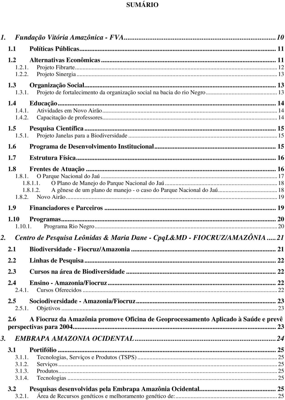 .. 14 1.4.2. Capacitação de professores... 14 1.5 Pesquisa Científica... 15 1.5.1. Projeto Janelas para a Biodiversidade... 15 1.6 Programa de Desenvolvimento Institucional... 15 1.7 Estrutura Física.