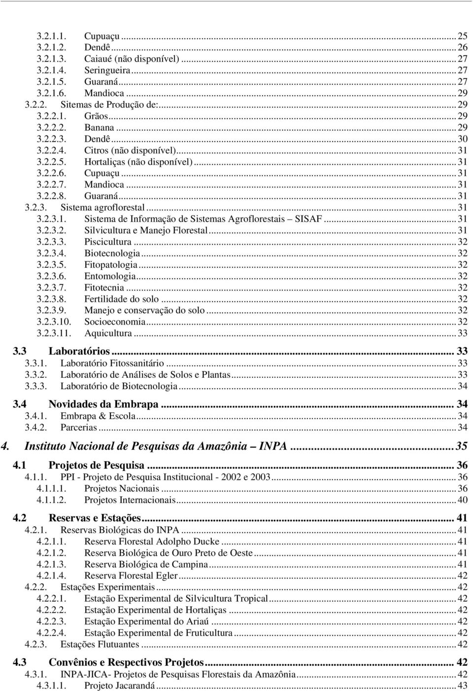 .. 31 3.2.3. Sistema agroflorestal... 31 3.2.3.1. Sistema de Informação de Sistemas Agroflorestais SISAF... 31 3.2.3.2. Silvicultura e Manejo Florestal... 31 3.2.3.3. Piscicultura... 32 3.2.3.4.