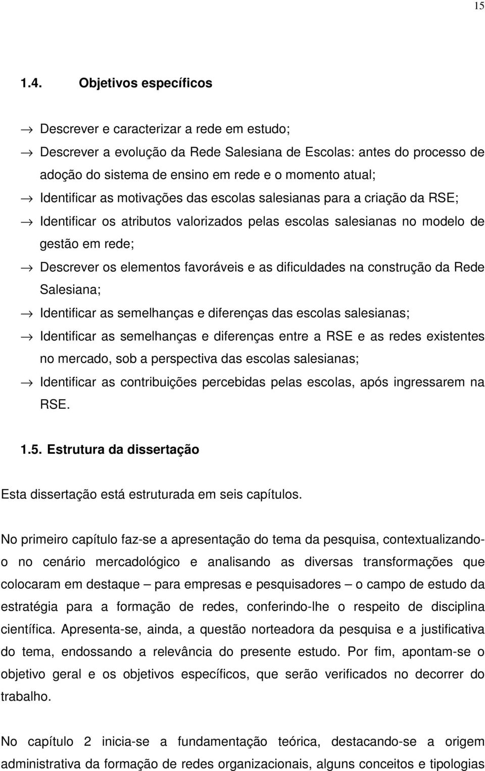 Identificar as motivações das escolas salesianas para a criação da RSE; Identificar os atributos valorizados pelas escolas salesianas no modelo de gestão em rede; Descrever os elementos favoráveis e