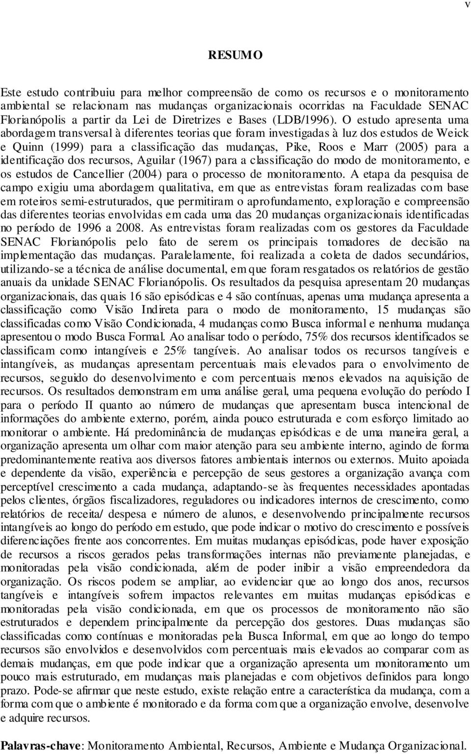 O estudo apresenta uma abordagem transversal à diferentes teorias que foram investigadas à luz dos estudos de Weick e Quinn (1999) para a classificação das mudanças, Pike, Roos e Marr (2005) para a