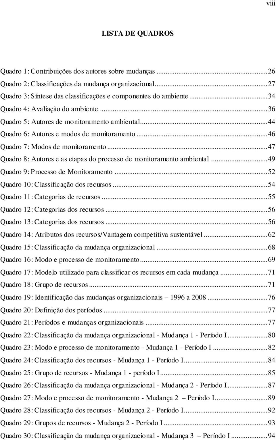 .. 47 Quadro 8: Autores e as etapas do processo de monitoramento ambiental... 49 Quadro 9: Processo de Monitoramento... 52 Quadro 10: Classificação dos recursos... 54 Quadro 11: Categorias de recursos.