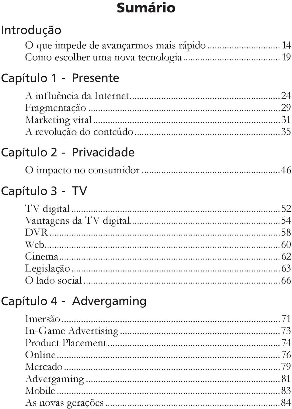 ..35 Capítulo 2 - Privacidade O impacto no consumidor...46 Capítulo 3 - TV TV digital...52 Vantagens da TV digital...54 DVR...58 Web.