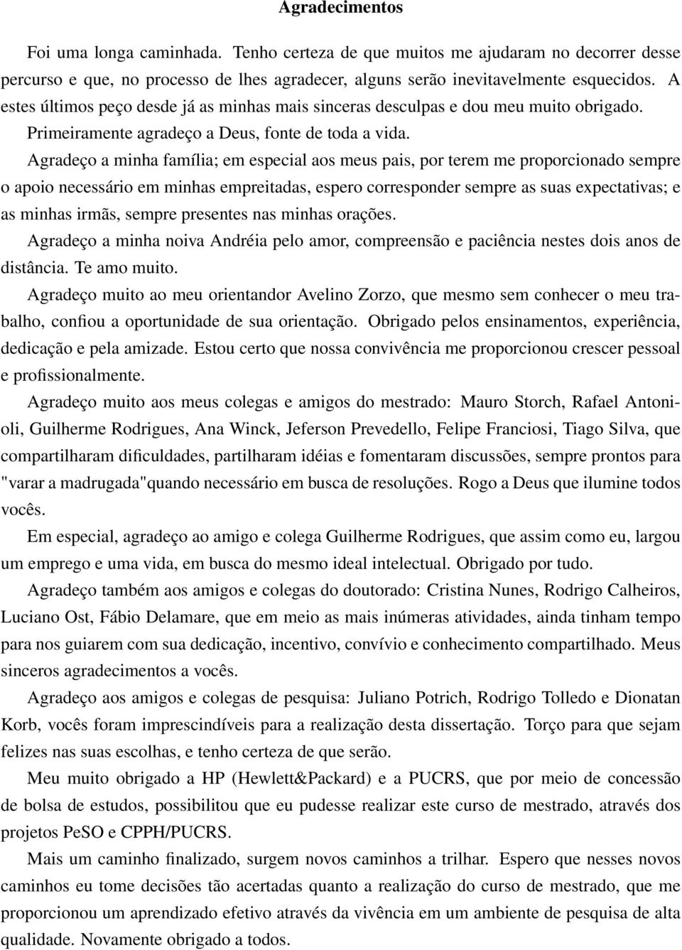 Agradeço a minha família; em especial aos meus pais, por terem me proporcionado sempre o apoio necessário em minhas empreitadas, espero corresponder sempre as suas expectativas; e as minhas irmãs,