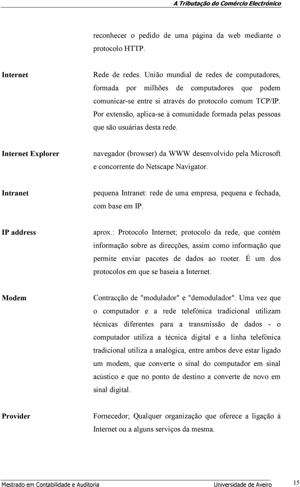 Por extensão, aplica-se à comunidade formada pelas pessoas que são usuárias desta rede. Internet Explorer navegador (browser) da WWW desenvolvido pela Microsoft e concorrente do Netscape Navigator.