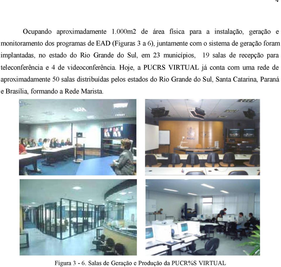 geração foram implantadas, no estado do Rio Grande do Sul, em 23 municípios, 19 salas de recepção para teleconferência e 4 de