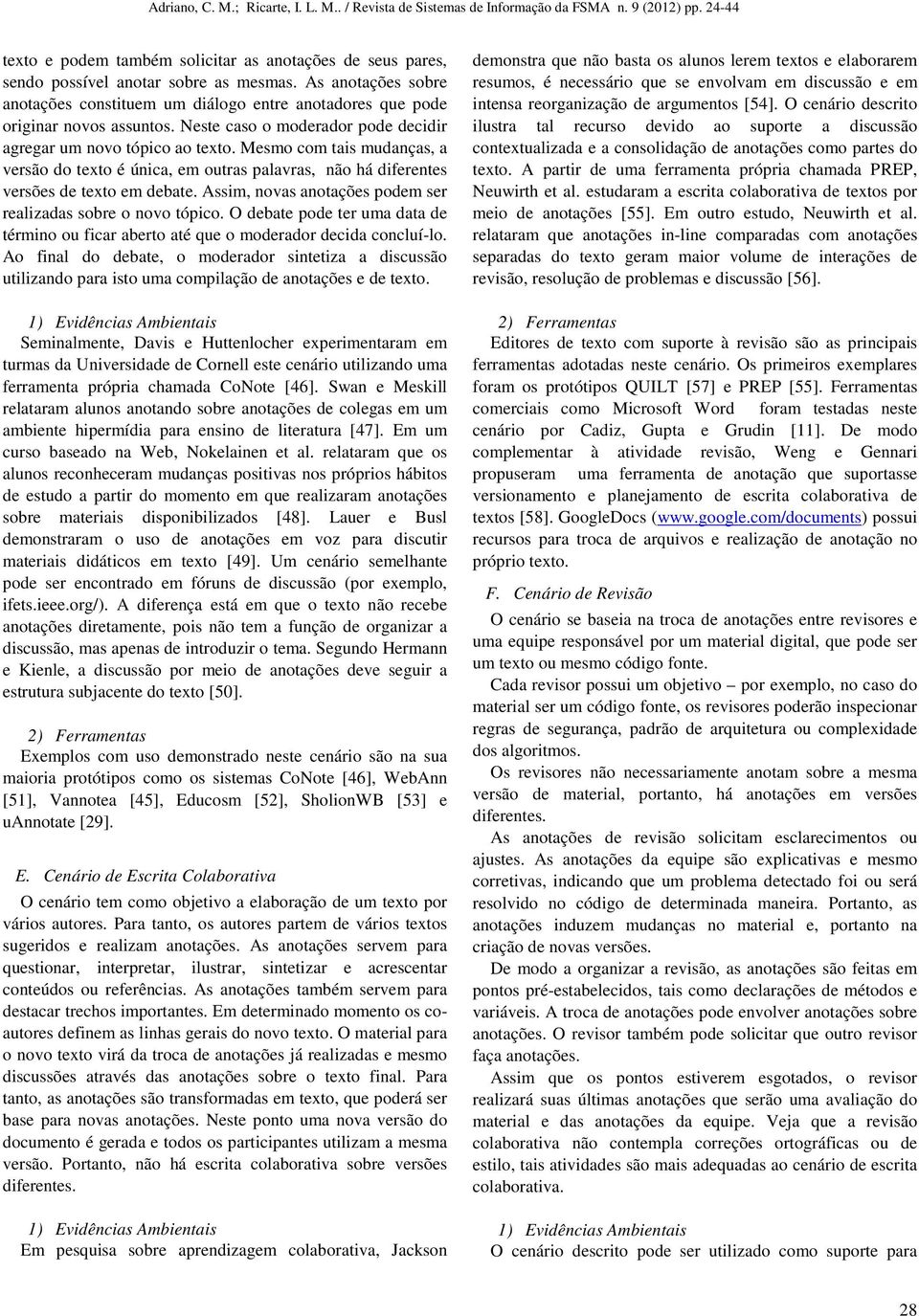 Assim, novas anotações podem ser realizadas sobre o novo tópico. O debate pode ter uma data de término ou ficar aberto até que o moderador decida concluí-lo.