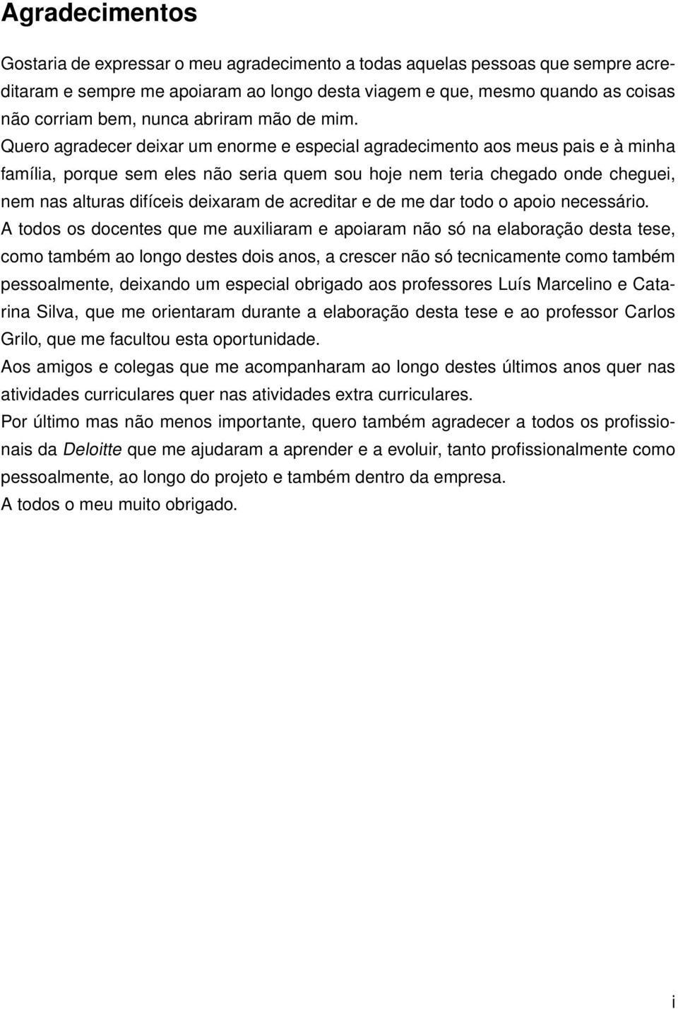 Quero agradecer deixar um enorme e especial agradecimento aos meus pais e à minha família, porque sem eles não seria quem sou hoje nem teria chegado onde cheguei, nem nas alturas difíceis deixaram de