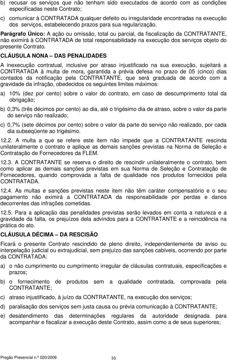 Parágrafo Único: A ação ou omissão, total ou parcial, da fiscalização da CONTRATANTE, não eximirá à CONTRATADA de total responsabilidade na execução dos serviços objeto do presente Contrato.