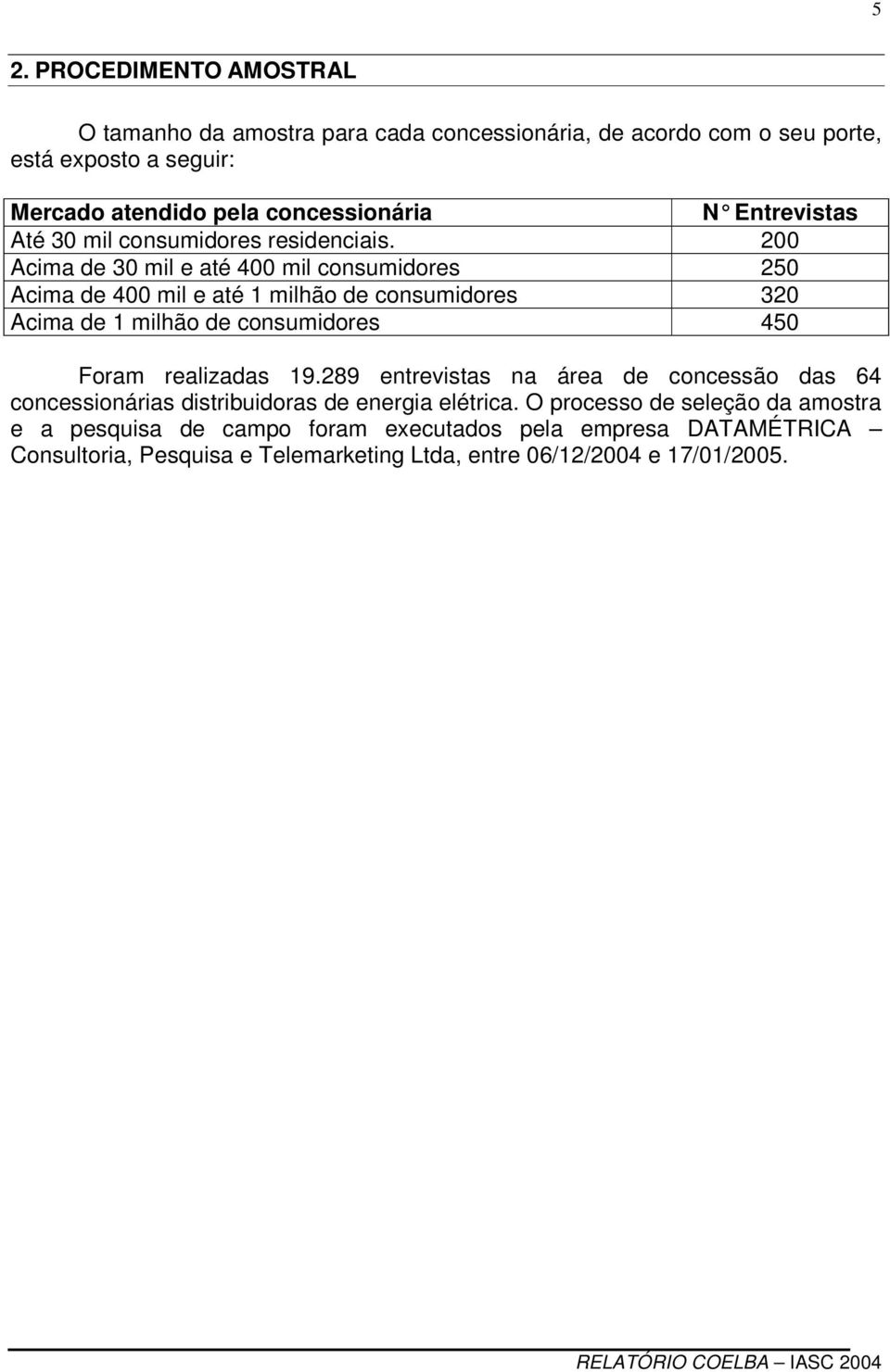 200 Acima de 30 mil e até 400 mil consumidores 250 Acima de 400 mil e até 1 milhão de consumidores 320 Acima de 1 milhão de consumidores 450 Foram realizadas 19.