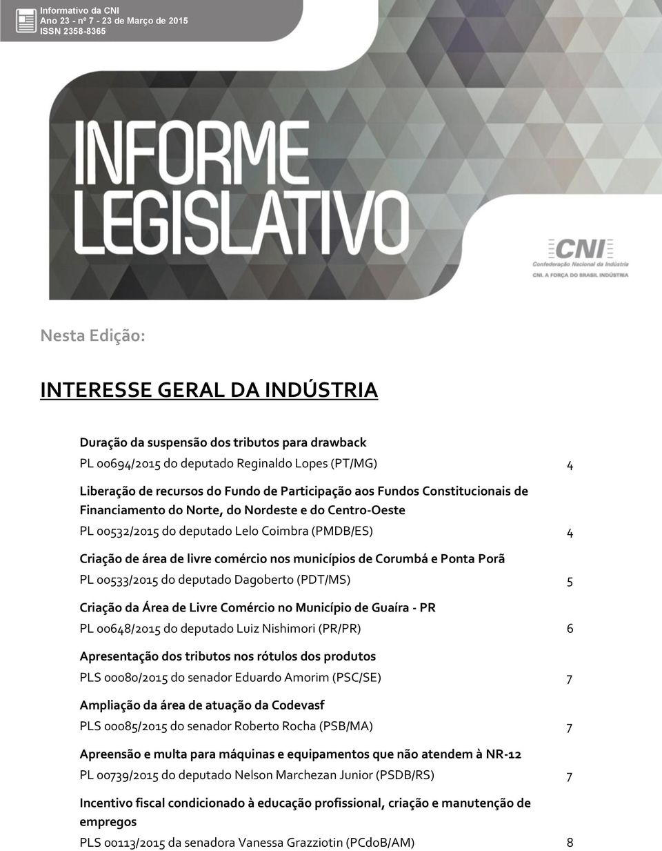 Porã PL 00533/2015 do deputado Dagoberto (PDT/MS) 5 Criação da Área de Livre Comércio no Município de Guaíra - PR PL 00648/2015 do deputado Luiz Nishimori (PR/PR) 6 Apresentação dos tributos nos