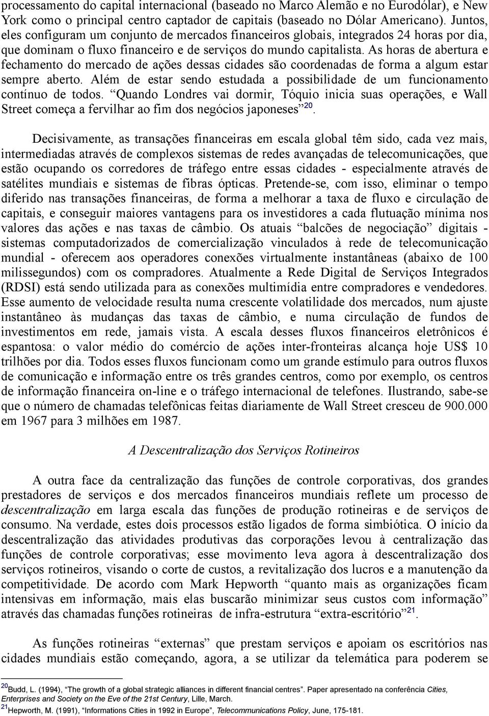 As horas de abertura e fechamento do mercado de ações dessas cidades são coordenadas de forma a algum estar sempre aberto.