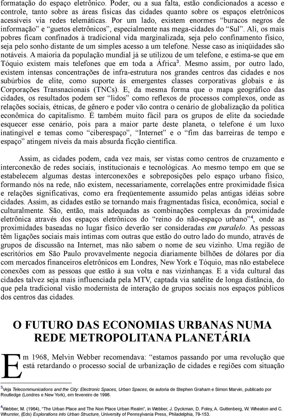 Por um lado, existem enormes buracos negros de informação e guetos eletrônicos, especialmente nas mega-cidades do Sul.