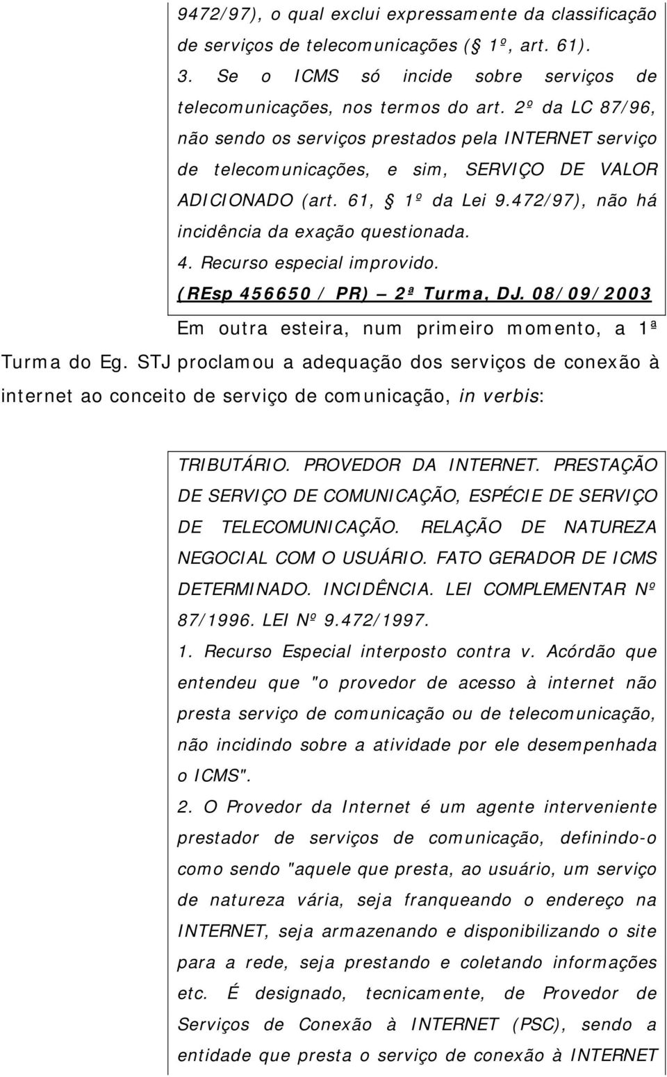 Recurso especial improvido. (REsp 456650 / PR) 2ª Turma, DJ. 08/09/2003 Em outra esteira, num primeiro momento, a 1ª Turma do Eg.