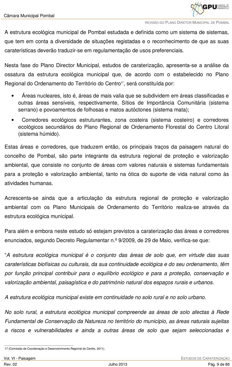 Nesta fase do Plano Director Municipal, estudos de caraterização, apresenta-se a análise da ossatura da estrutura ecológica municipal que, de acordo com o estabelecido no Plano Regional do